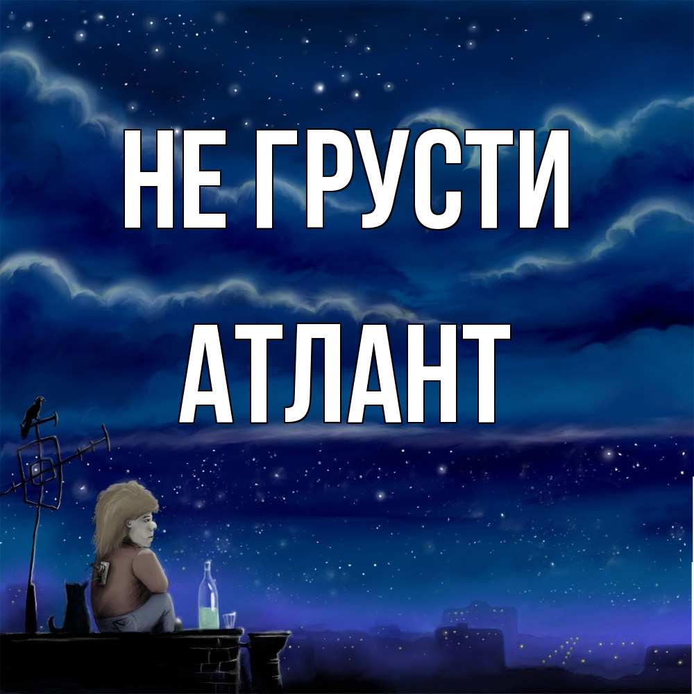 Открытка на каждый день с именем, Атлант Не грусти город с крыши Прикольная открытка с пожеланием онлайн скачать бесплатно 
