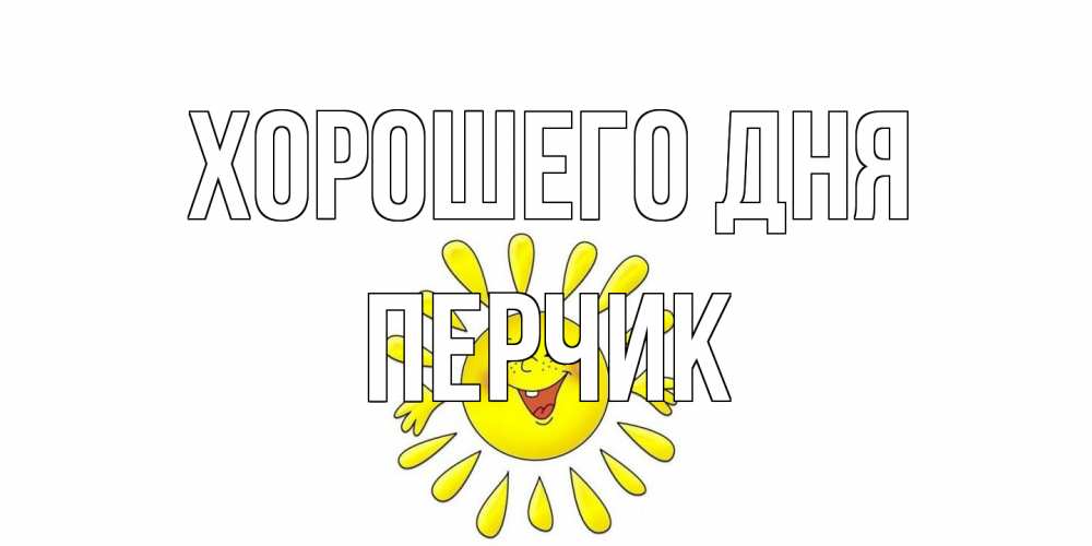 Открытка на каждый день с именем, перчик Хорошего дня открытка на каждый день Прикольная открытка с пожеланием онлайн скачать бесплатно 