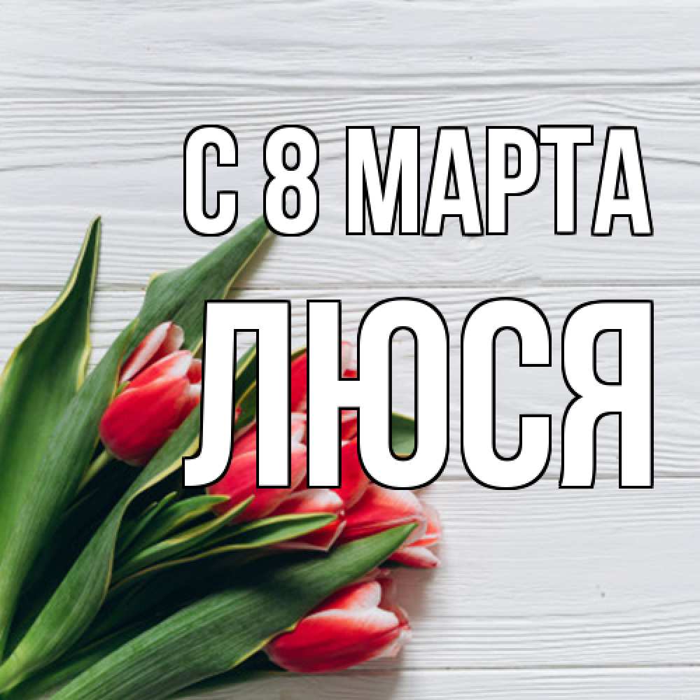 Открытка на каждый день с именем, Люся C 8 МАРТА весна 2 Прикольная открытка с пожеланием онлайн скачать бесплатно 