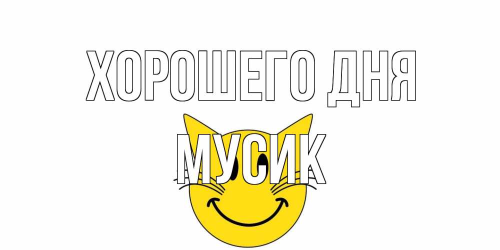 Открытка на каждый день с именем, мусик Хорошего дня открытка с котом Прикольная открытка с пожеланием онлайн скачать бесплатно 