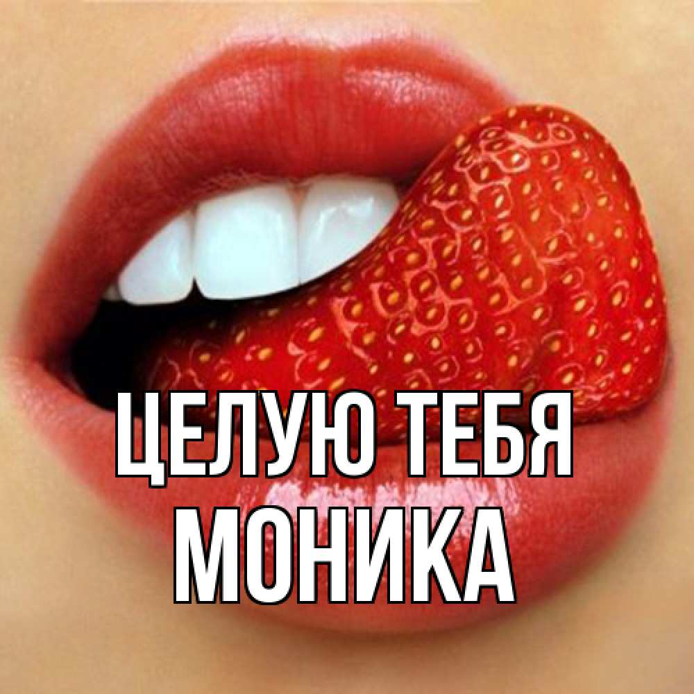Открытка на каждый день с именем, Моника Целую тебя губы и белые зубы Прикольная открытка с пожеланием онлайн скачать бесплатно 