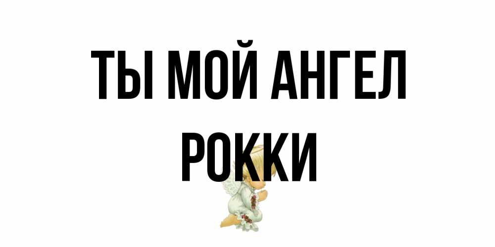 Открытка на каждый день с именем, Рокки Ты мой ангел ангел Прикольная открытка с пожеланием онлайн скачать бесплатно 