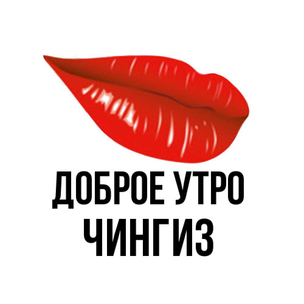 Открытка на каждый день с именем, Чингиз Доброе утро утрешний поцелуй Прикольная открытка с пожеланием онлайн скачать бесплатно 
