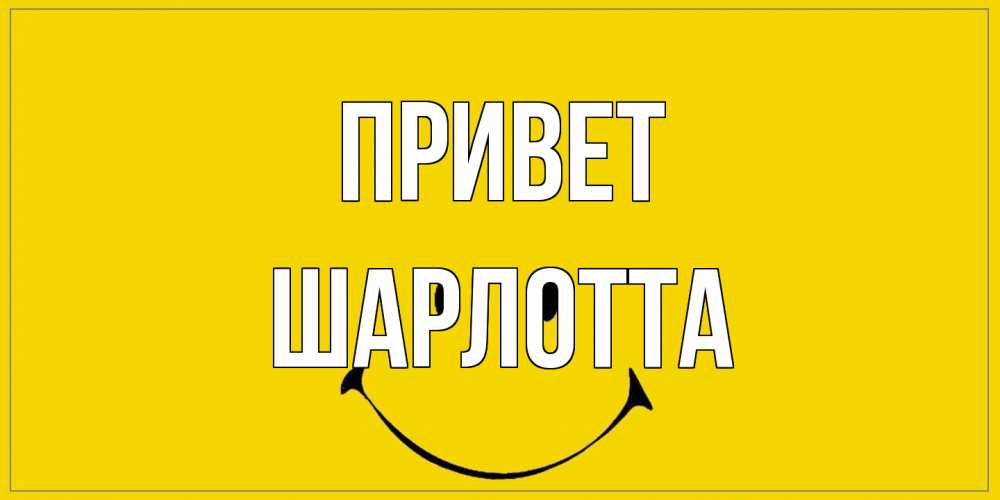 Открытка на каждый день с именем, Шарлотта Привет смайл Прикольная открытка с пожеланием онлайн скачать бесплатно 