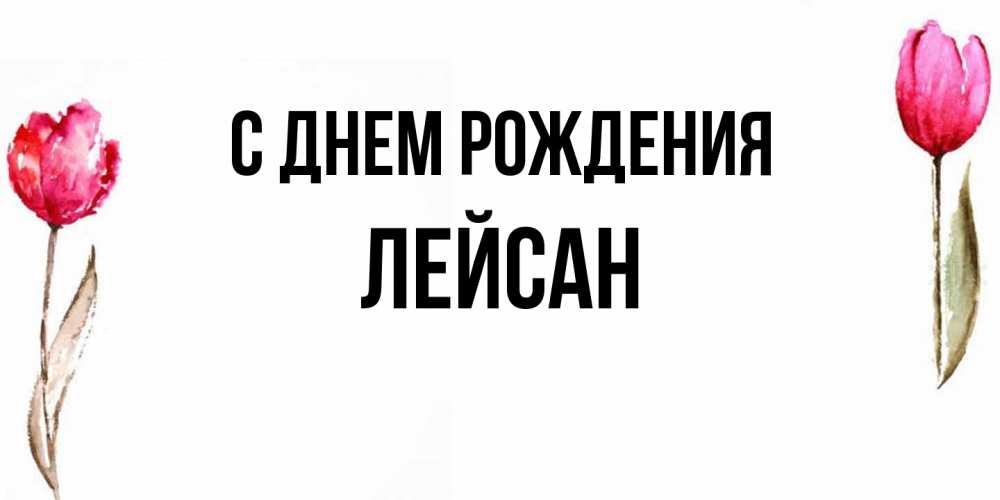 Открытка на каждый день с именем, Лейсан С днем рождения открытки акварелью с цветами Прикольная открытка с пожеланием онлайн скачать бесплатно 