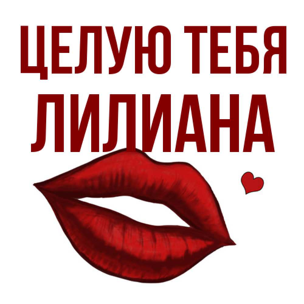 Открытка на каждый день с именем, Лилиана Целую тебя сердечко и губы целуют Прикольная открытка с пожеланием онлайн скачать бесплатно 