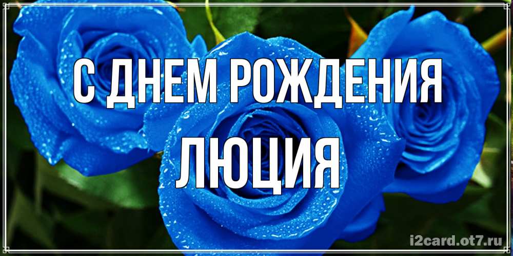 Открытка на каждый день с именем, Люция С днем рождения розы с синим цветом Прикольная открытка с пожеланием онлайн скачать бесплатно 