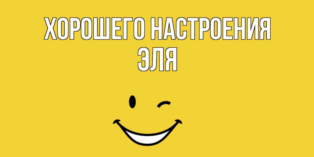 Открытка на каждый день с именем, Эля Хорошего настроения смайл Прикольная открытка с пожеланием онлайн скачать бесплатно 