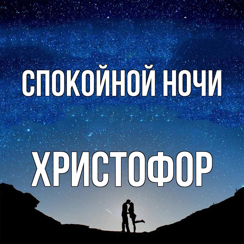 Открытка на каждый день с именем, Христофор Спокойной ночи звездное небо и люди Прикольная открытка с пожеланием онлайн скачать бесплатно 