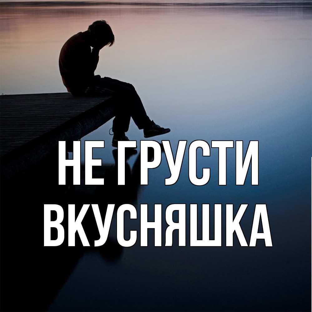 Открытка на каждый день с именем, Вкусняшка Не грусти печаль Прикольная открытка с пожеланием онлайн скачать бесплатно 