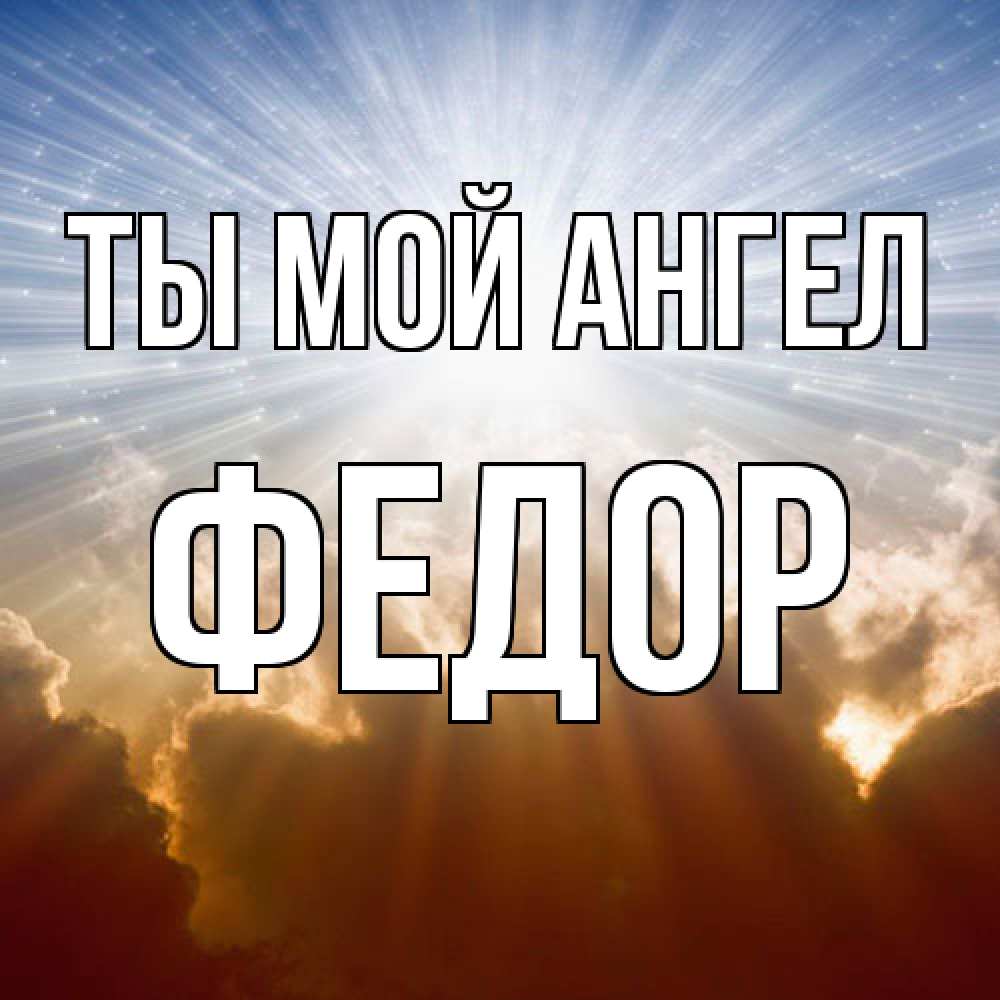 Открытка на каждый день с именем, Федор Ты мой ангел ангельский свет на небе Прикольная открытка с пожеланием онлайн скачать бесплатно 