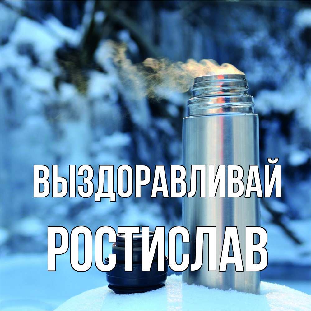 Открытка на каждый день с именем, Ростислав Выздоравливай лечитесь не болейте Прикольная открытка с пожеланием онлайн скачать бесплатно 