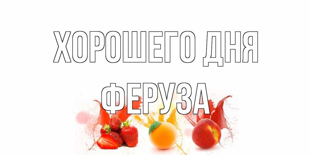Открытка на каждый день с именем, Феруза Хорошего дня открытки Прикольная открытка с пожеланием онлайн скачать бесплатно 