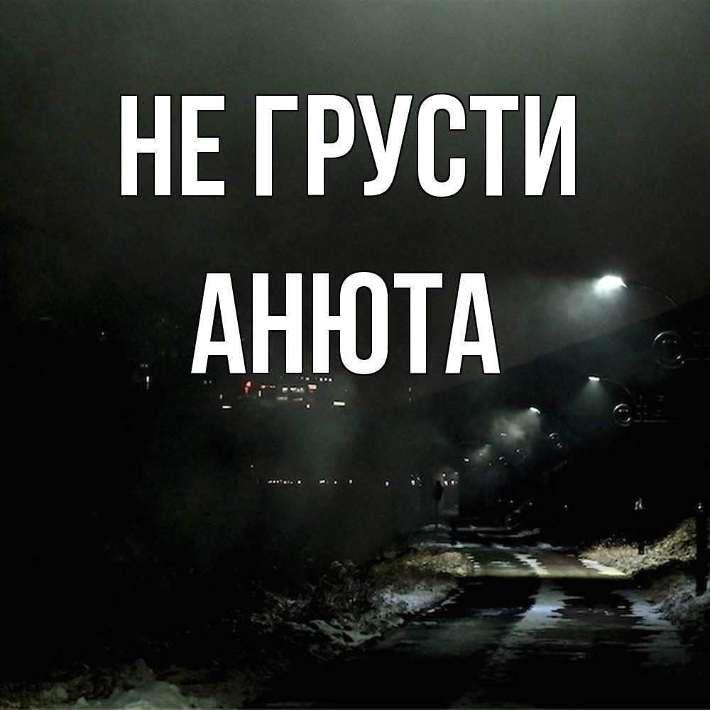 Открытка на каждый день с именем, Анюта Не грусти фонари Прикольная открытка с пожеланием онлайн скачать бесплатно 