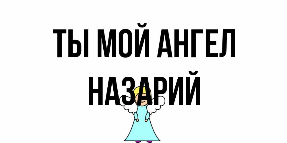 Открытка на каждый день с именем, Назарий Ты мой ангел ангел Прикольная открытка с пожеланием онлайн скачать бесплатно 