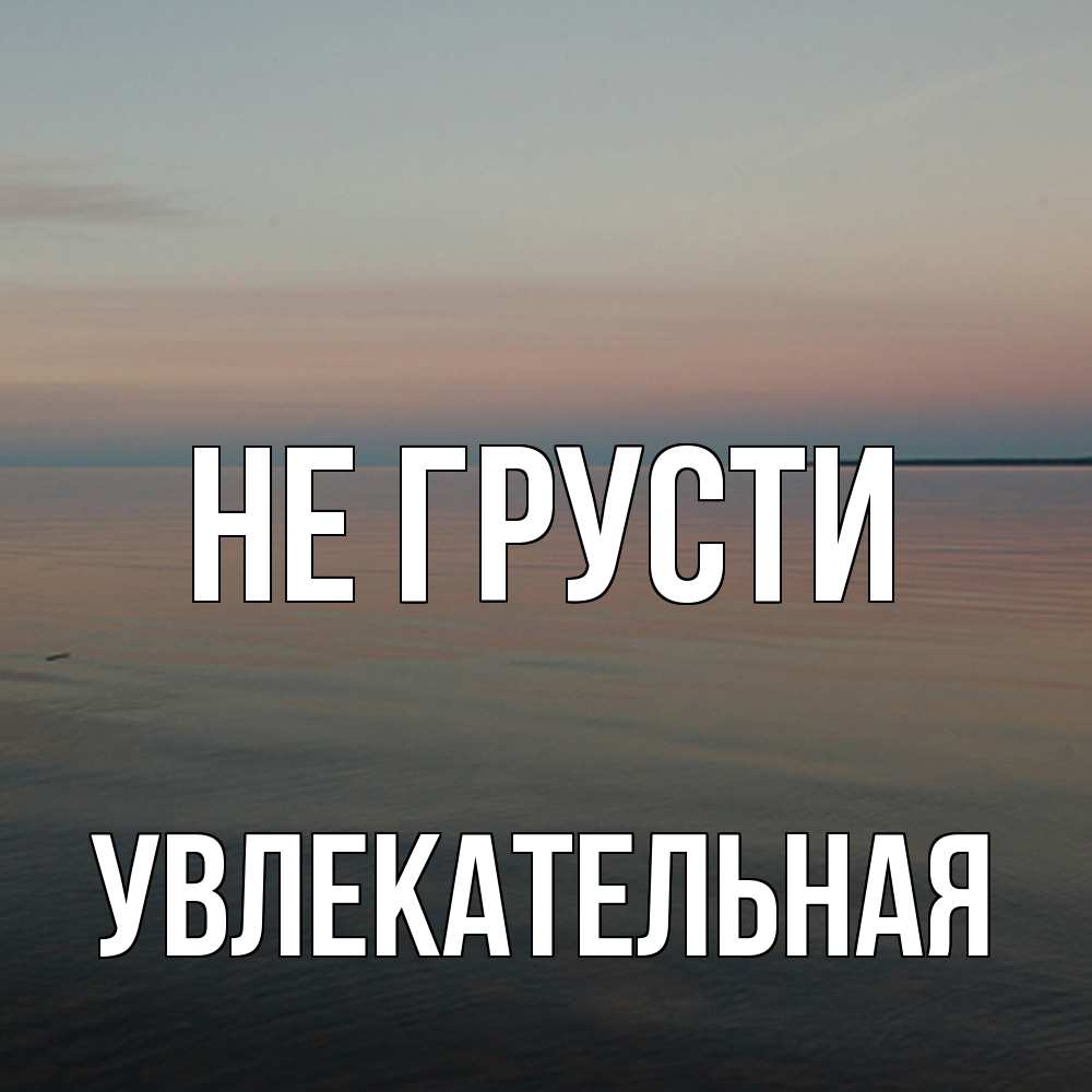 Открытка на каждый день с именем, Увлекательная Не грусти водная гладь Прикольная открытка с пожеланием онлайн скачать бесплатно 