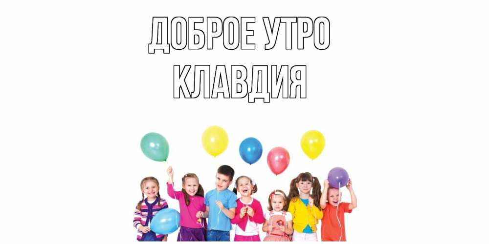Открытка на каждый день с именем, Клавдия Доброе утро веселье Прикольная открытка с пожеланием онлайн скачать бесплатно 