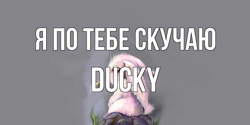 Открытка на каждый день с именем, Ducky Я по тебе скучаю заяц Прикольная открытка с пожеланием онлайн скачать бесплатно 