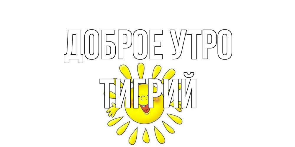 Открытка на каждый день с именем, Тигрий Доброе утро солнце Прикольная открытка с пожеланием онлайн скачать бесплатно 