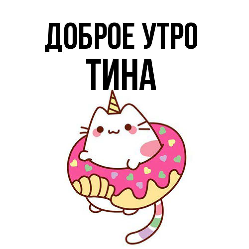 Открытка на каждый день с именем, Тина Доброе утро кот в бублике Прикольная открытка с пожеланием онлайн скачать бесплатно 