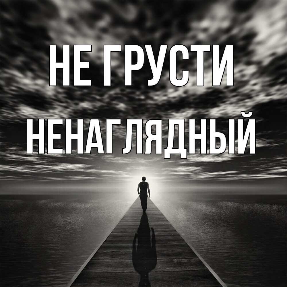 Открытка на каждый день с именем, Ненаглядный Не грусти человек Прикольная открытка с пожеланием онлайн скачать бесплатно 