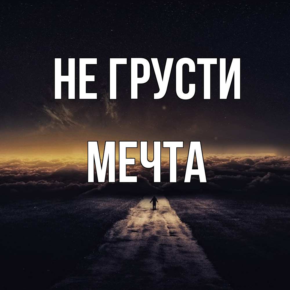 Открытка на каждый день с именем, мечта Не грусти дорога в никуда Прикольная открытка с пожеланием онлайн скачать бесплатно 