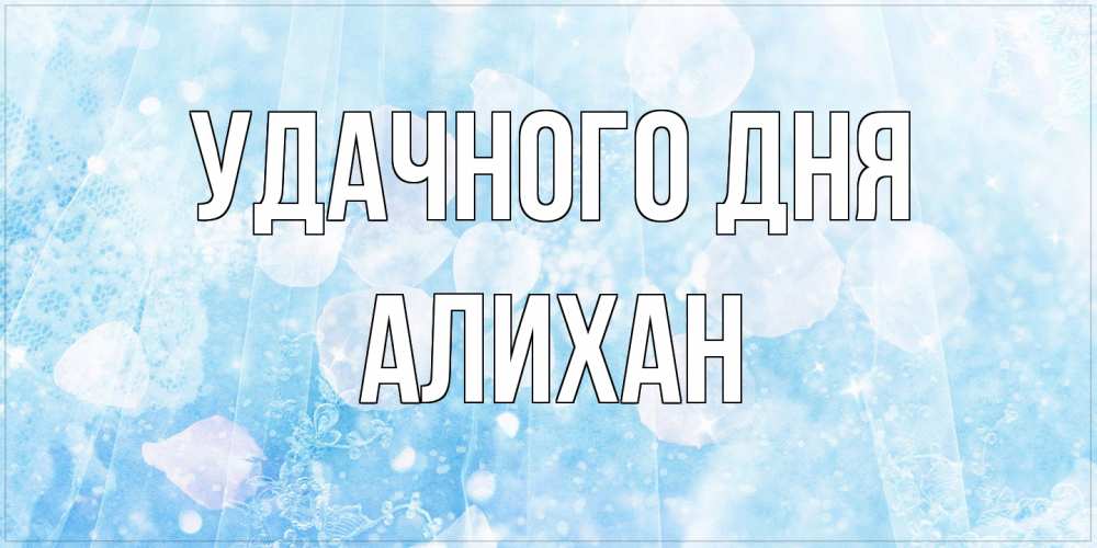 Открытка на каждый день с именем, Алихан Удачного дня зимняя тема Прикольная открытка с пожеланием онлайн скачать бесплатно 