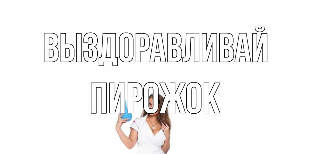 Открытка на каждый день с именем, пирожок Выздоравливай клизма Прикольная открытка с пожеланием онлайн скачать бесплатно 