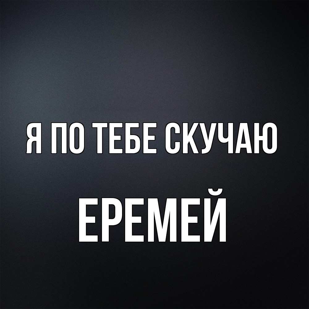 Открытка на каждый день с именем, Еремей Я по тебе скучаю с подписью Прикольная открытка с пожеланием онлайн скачать бесплатно 