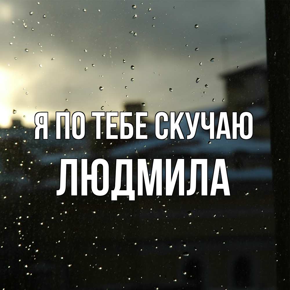 Открытка на каждый день с именем, Людмила Я по тебе скучаю капли на стекле Прикольная открытка с пожеланием онлайн скачать бесплатно 