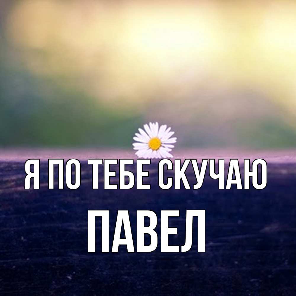 Открытка на каждый день с именем, Павел Я по тебе скучаю приходи в гости Прикольная открытка с пожеланием онлайн скачать бесплатно 