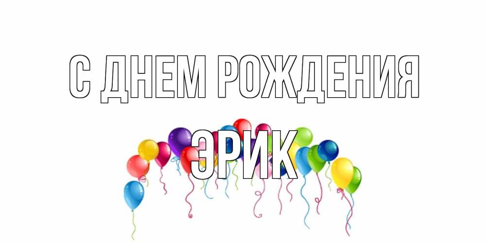 Открытка на каждый день с именем, Эрик С днем рождения Воздушные шары, ленты Прикольная открытка с пожеланием онлайн скачать бесплатно 