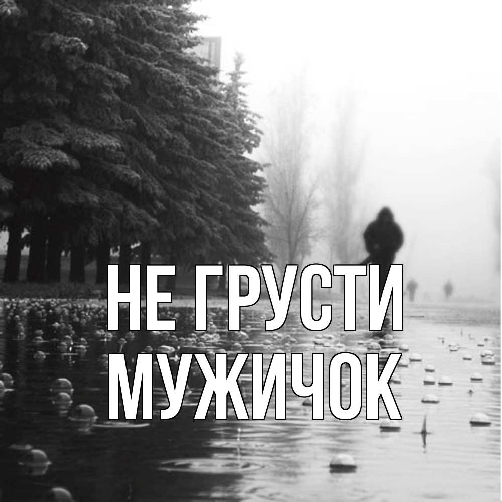 Открытка на каждый день с именем, Мужичок Не грусти улица под дождем Прикольная открытка с пожеланием онлайн скачать бесплатно 