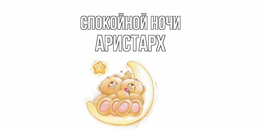 Открытка на каждый день с именем, Аристарх Спокойной ночи мишки, месяц Прикольная открытка с пожеланием онлайн скачать бесплатно 