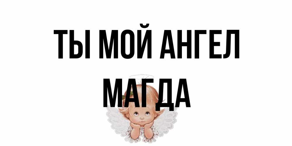 Открытка на каждый день с именем, Магда Ты мой ангел ангел Прикольная открытка с пожеланием онлайн скачать бесплатно 