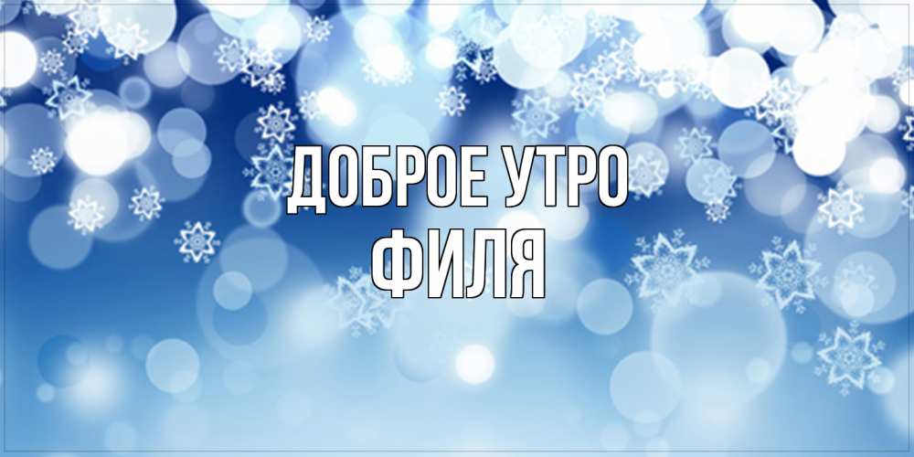 Открытка на каждый день с именем, Филя Доброе утро супер открытка Прикольная открытка с пожеланием онлайн скачать бесплатно 