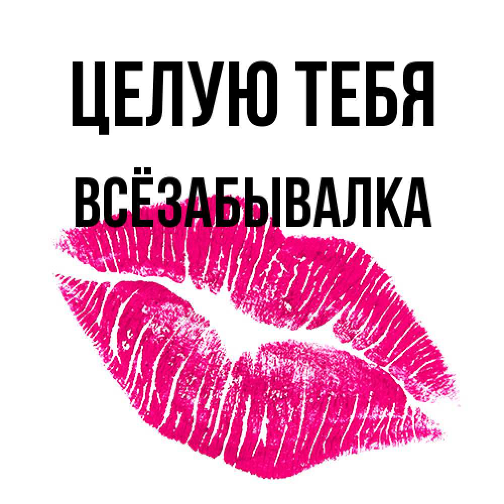 Открытка на каждый день с именем, Всёзабывалка Целую тебя след от помады Прикольная открытка с пожеланием онлайн скачать бесплатно 