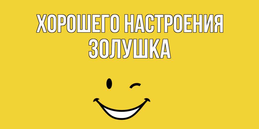 Открытка на каждый день с именем, Золушка Хорошего настроения смайл Прикольная открытка с пожеланием онлайн скачать бесплатно 