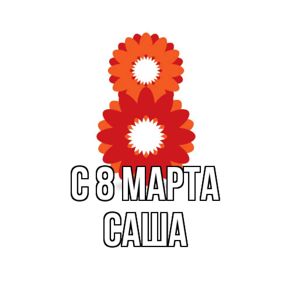 Открытка на каждый день с именем, Саша C 8 МАРТА восьмерка из лепестков Прикольная открытка с пожеланием онлайн скачать бесплатно 