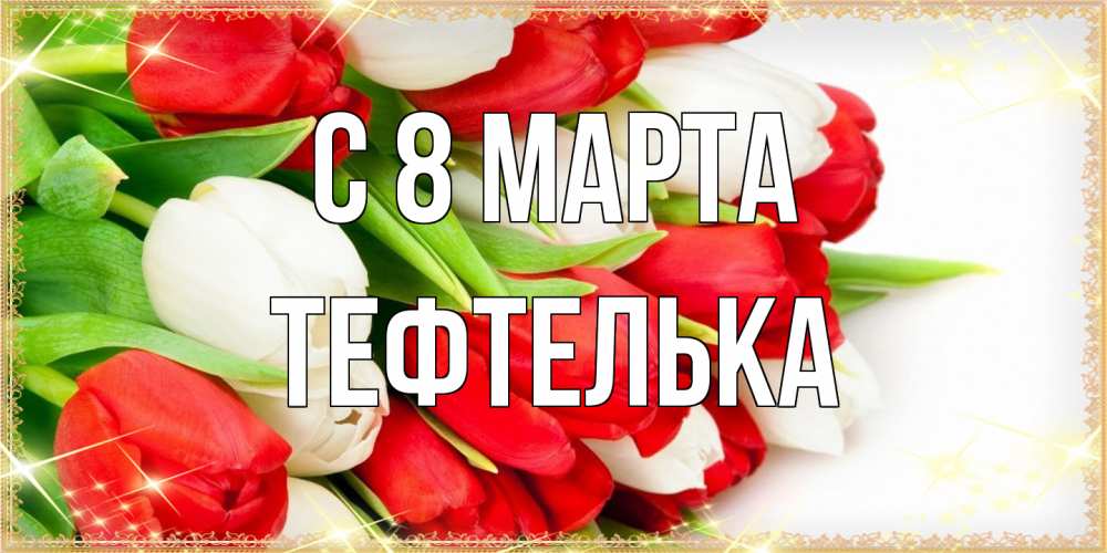 Открытка на каждый день с именем, тефтелька C 8 МАРТА Поздравительные открытки для милых женщин Прикольная открытка с пожеланием онлайн скачать бесплатно 