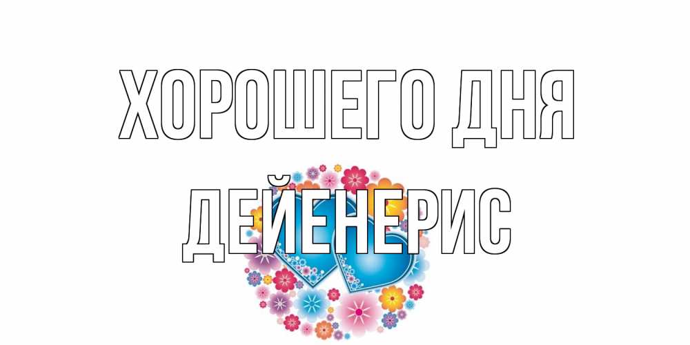 Открытка на каждый день с именем, Дейенерис Хорошего дня пожелания отличного дня Прикольная открытка с пожеланием онлайн скачать бесплатно 