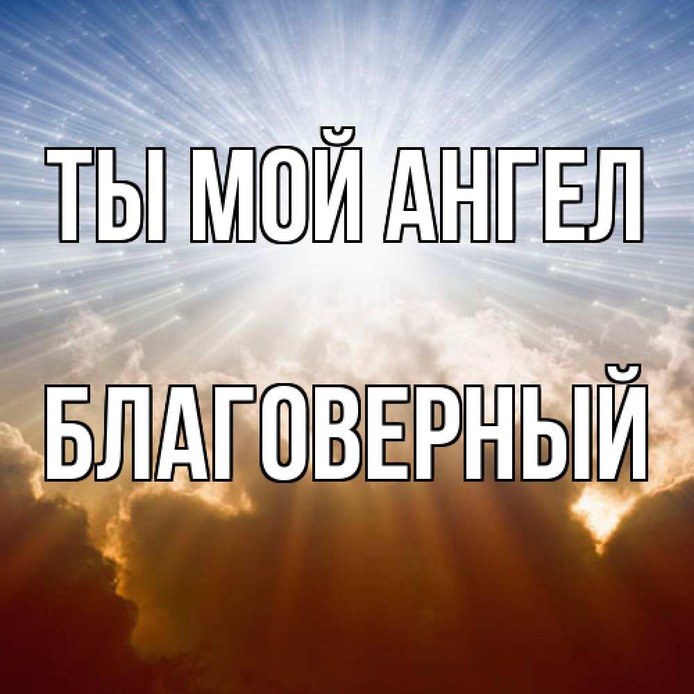Открытка на каждый день с именем, Благоверный Ты мой ангел ангельский свет на небе Прикольная открытка с пожеланием онлайн скачать бесплатно 