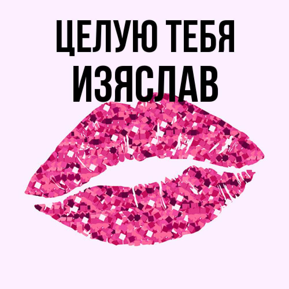 Открытка на каждый день с именем, Изяслав Целую тебя открытка с женскими губами и поцелуем для парня Прикольная открытка с пожеланием онлайн скачать бесплатно 