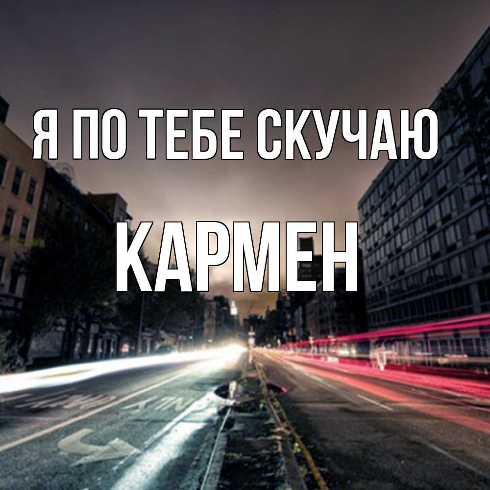 Открытка на каждый день с именем, Кармен Я по тебе скучаю приезжай Прикольная открытка с пожеланием онлайн скачать бесплатно 