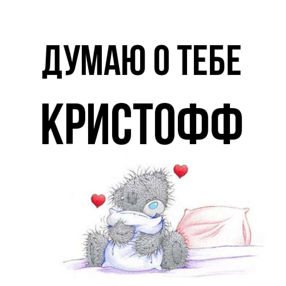 Открытка на каждый день с именем, Кристофф Думаю о тебе мишка на кровати Прикольная открытка с пожеланием онлайн скачать бесплатно 