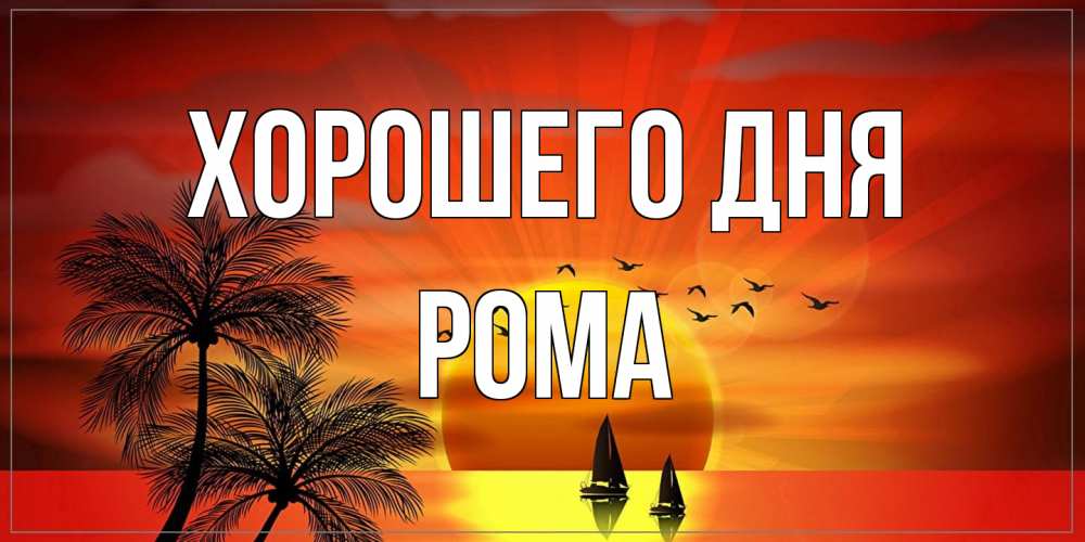 Открытка на каждый день с именем, Рома Хорошего дня открытки с пожеланиями хорошего дня Прикольная открытка с пожеланием онлайн скачать бесплатно 