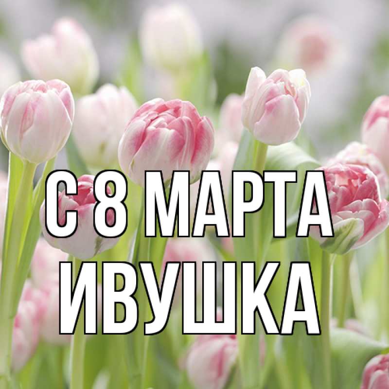 Картинка C 8 МАРТА, Ивушка