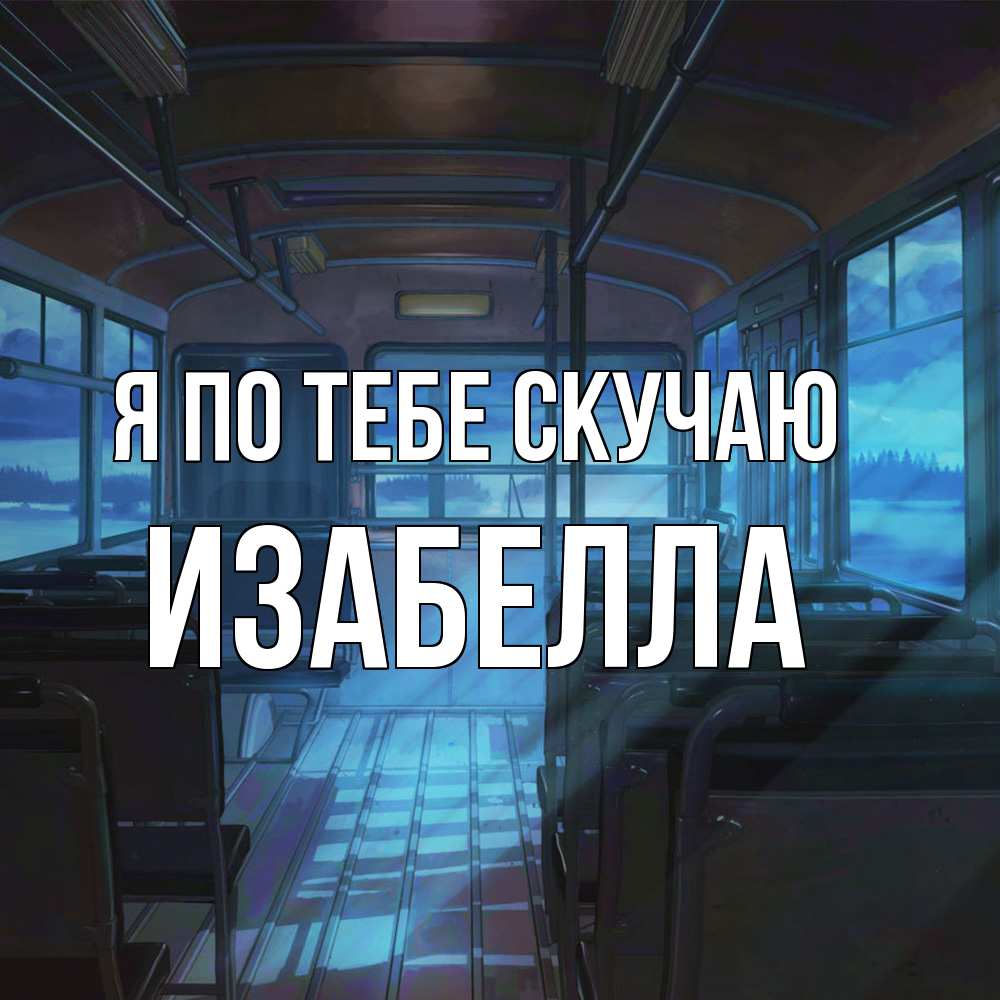 Открытка на каждый день с именем, Изабелла Я по тебе скучаю тоска Прикольная открытка с пожеланием онлайн скачать бесплатно 