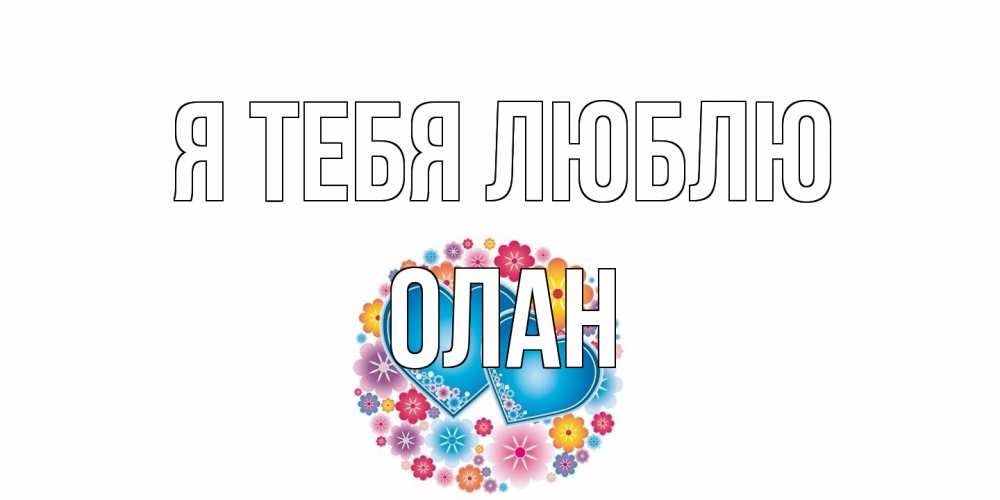 Открытка на каждый день с именем, Олан Я тебя люблю цветы, сердце Прикольная открытка с пожеланием онлайн скачать бесплатно 