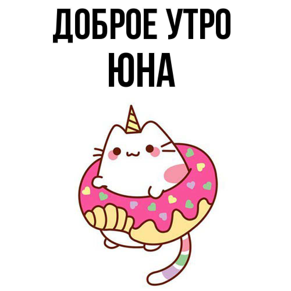Открытка на каждый день с именем, Юна Доброе утро кот в бублике Прикольная открытка с пожеланием онлайн скачать бесплатно 